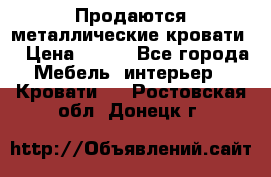 Продаются металлические кровати  › Цена ­ 100 - Все города Мебель, интерьер » Кровати   . Ростовская обл.,Донецк г.